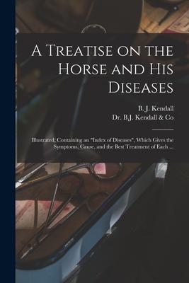 A Treatise on the Horse and His Diseases: Illustrated, Containing an index of Diseases, Which Gives the Symptoms, Cause, and the Best Treatment of Eac