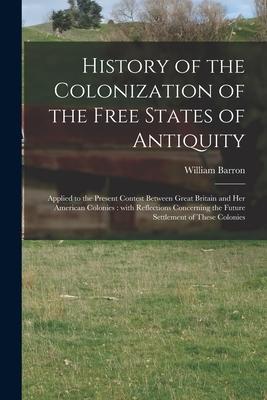 History of the Colonization of the Free States of Antiquity [microform]: Applied to the Present Contest Between Great Britain and Her American Colonie