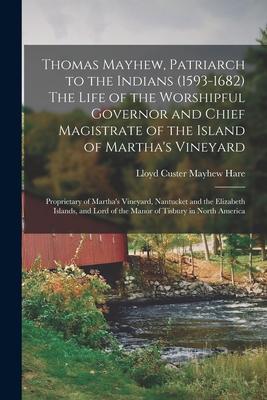 Thomas Mayhew, Patriarch to the Indians (1593-1682) The Life of the Worshipful Governor and Chief Magistrate of the Island of Martha’’s Vineyard; Propr