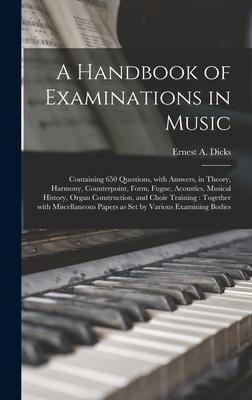 A Handbook of Examinations in Music: Containing 650 Questions, With Answers, in Theory, Harmony, Counterpoint, Form, Fugue, Acoustics, Musical History