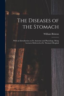 The Diseases of the Stomach: With an Introduction on Its Anatomy and Physiology, Being Lectures Delivered at St. Thomas’’s Hospital