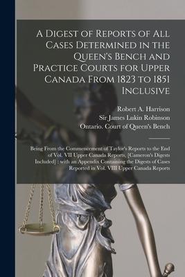 A Digest of Reports of All Cases Determined in the Queen’’s Bench and Practice Courts for Upper Canada From 1823 to 1851 Inclusive [microform]: Being F