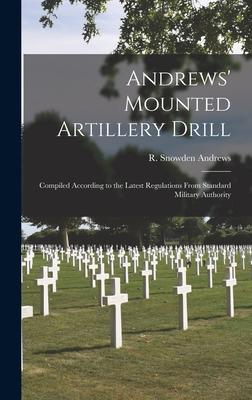 Andrews’’ Mounted Artillery Drill; Compiled According to the Latest Regulations From Standard Military Authority