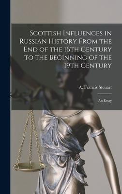 Scottish Influences in Russian History From the End of the 16th Century to the Beginning of the 19th Century [microform]: an Essay