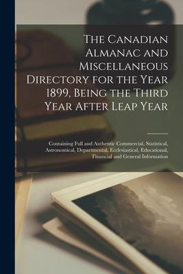 The Canadian Almanac and Miscellaneous Directory for the Year 1899, Being the Third Year After Leap Year [microform]: Containing Full and Authentic Co