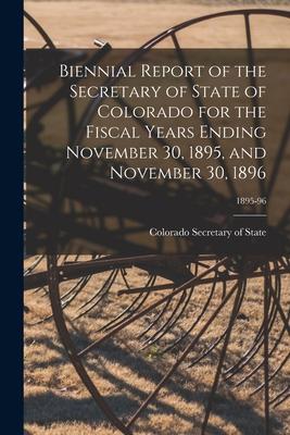 Biennial Report of the Secretary of State of Colorado for the Fiscal Years Ending November 30, 1895, and November 30, 1896; 1895-96