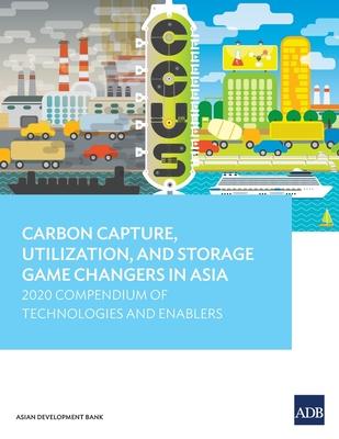 Carbon Capture, Utilization, and Storage Game Changers in Asia: 2020 Compendium of Technologies and Enablers
