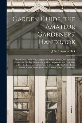 Garden Guide, the Amateur Gardeners’’ Handbook; How to Plan, Plant and Maintain the Home Grounds, the Suburban Garden, the City Lot. How to Grow Good V