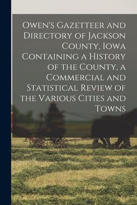 Owen’’s Gazetteer and Directory of Jackson County, Iowa Containing a History of the County, a Commercial and Statistical Review of the Various Cities a