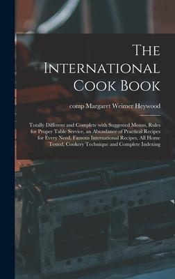 The International Cook Book; Totally Different and Complete With Suggested Menus, Rules for Proper Table Service, an Abundance of Practical Recipes fo