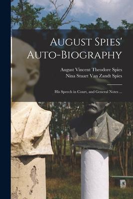 August Spies’’ Auto-biography; His Speech in Court, and General Notes ...