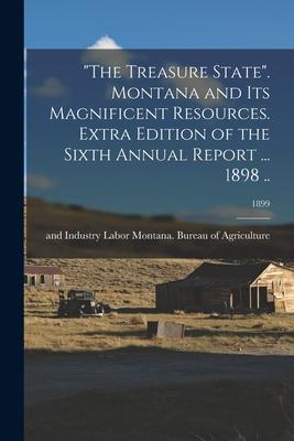 The Treasure State. Montana and Its Magnificent Resources. Extra Edition of the Sixth Annual Report ... 1898 ..; 1899