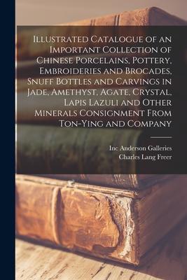 Illustrated Catalogue of an Important Collection of Chinese Porcelains, Pottery, Embroideries and Brocades, Snuff Bottles and Carvings in Jade, Amethy