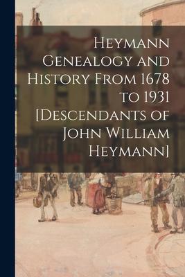 Heymann Genealogy and History From 1678 to 1931 [descendants of John William Heymann]