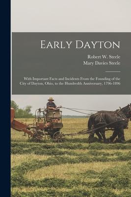 Early Dayton: With Important Facts and Incidents From the Founding of the City of Dayton, Ohio, to the Hundredth Anniversary, 1796-1