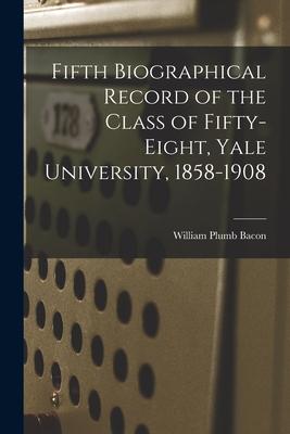 Fifth Biographical Record of the Class of Fifty-eight, Yale University, 1858-1908