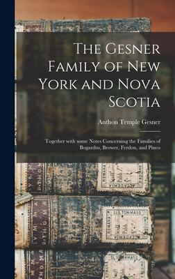 The Gesner Family of New York and Nova Scotia: Together With Some Notes Concerning the Families of Bogardus, Brower, Ferdon, and Pineo