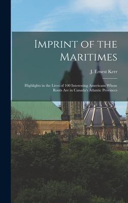 Imprint of the Maritimes: Highlights in the Lives of 100 Interesting Americans Whose Roots Are in Canada’’s Atlantic Provinces