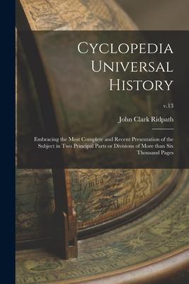 Cyclopedia Universal History: Embracing the Most Complete and Recent Presentation of the Subject in Two Principal Parts or Divisions of More Than Si