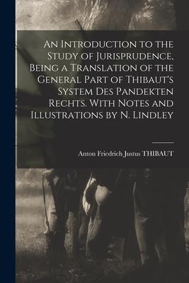 An Introduction to the Study of Jurisprudence, Being a Translation of the General Part of Thibaut’’s System Des Pandekten Rechts. With Notes and Illust