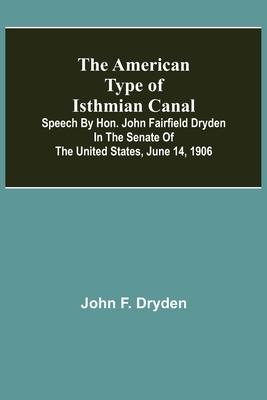 The American Type of Isthmian Canal; Speech by Hon. John Fairfield Dryden in the Senate of the United States, June 14, 1906