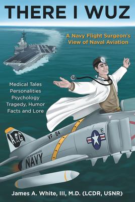 There I Wuz: A Navy Flight Surgeon’’s View of Naval Aviation