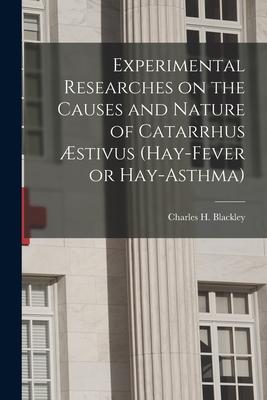 Experimental Researches on the Causes and Nature of Catarrhus Æstivus (hay-fever or Hay-asthma) [electronic Resource]