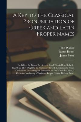 A Key to the Classical Pronunciation of Greek and Latin Proper Names: in Which the Words Are Accented and Divided Into Syllables Exactly as They Ought