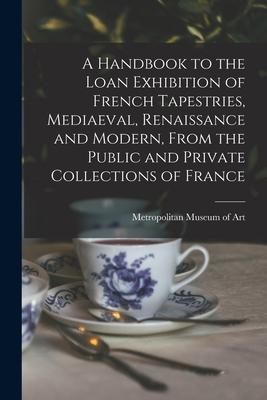 A Handbook to the Loan Exhibition of French Tapestries, Mediaeval, Renaissance and Modern, From the Public and Private Collections of France