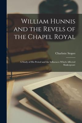 William Hunnis and the Revels of the Chapel Royal: a Study of His Period and the Influences Which Affected Shakespeare