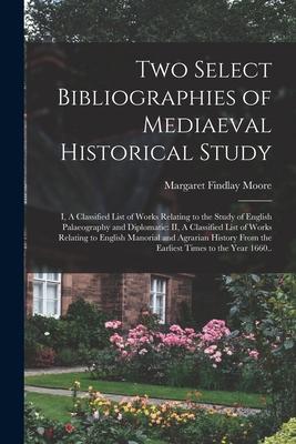 Two Select Bibliographies of Mediaeval Historical Study; I, A Classified List of Works Relating to the Study of English Palaeography and Diplomatic: I