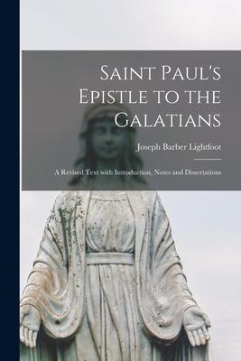 Saint Paul’’s Epistle to the Galatians: a Revised Text With Introduction, Notes and Dissertations