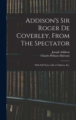 Addison’’s Sir Roger De Coverley, From The Spectator; With Full Notes, Life of Addison, Etc.