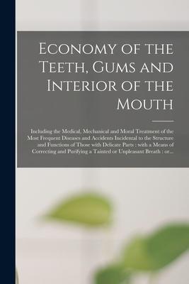 Economy of the Teeth, Gums and Interior of the Mouth: Including the Medical, Mechanical and Moral Treatment of the Most Frequent Diseases and Accident