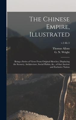 The Chinese Empire, Illustrated: Being a Series of Views From Original Sketches, Displaying the Scenery, Architecture, Social Habits, &c., of That Anc