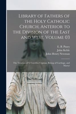 Library of Fathers of the Holy Catholic Church, Anterior to the Division of the East and West, Volume 03: The Treatises of S. Caecilius Cyprian, Bisho