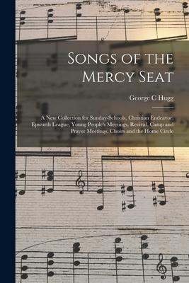 Songs of the Mercy Seat: a New Collection for Sunday-schools, Christian Endeavor, Epworth League, Young People’’s Meetings, Revival, Camp and Pr