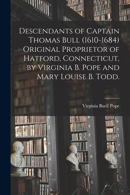 Descendants of Captain Thomas Bull (1610-1684) Original Proprietor of Hatford, Connecticut, by Virginia B. Pope and Mary Louise B. Todd.
