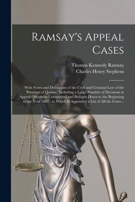 Ramsay’’s Appeal Cases [microform]: With Notes and Definitions of the Civil and Criminal Law of the Province of Quebec, Including a Large Number of Dec