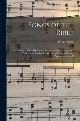 Songs of the Bible: a Collection of New Hymns and Tunes Carefully Prepared and Adapted for Sunday-school Use, With a Beautiful and Appropr