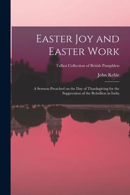 Easter Joy and Easter Work: a Sermon Preached on the Day of Thanksgiving for the Suppression of the Rebellion in India; Talbot Collection of Briti