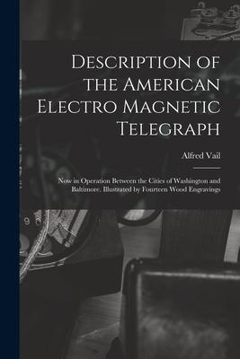 Description of the American Electro Magnetic Telegraph: Now in Operation Between the Cities of Washington and Baltimore. Illustrated by Fourteen Wood