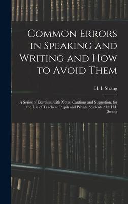 Common Errors in Speaking and Writing and How to Avoid Them: a Series of Exercises, With Notes, Cautions and Suggestion, for the Use of Teachers, Pupi