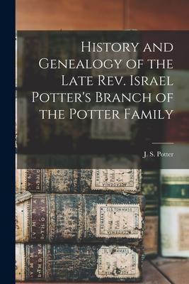 History and Genealogy of the Late Rev. Israel Potter’’s Branch of the Potter Family [microform]