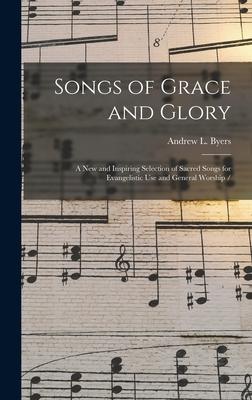 Songs of Grace and Glory: a New and Inspiring Selection of Sacred Songs for Evangelistic Use and General Worship /