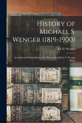 History of Michael S. Wenger (1819-1900): Ancestors and Descendants, Also Biography of John S. Wenger (blind)