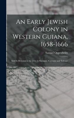 An Early Jewish Colony in Western Guiana, 1658-1666: and Its Relation to the Jews in Surinam, Cayenne and Tobago