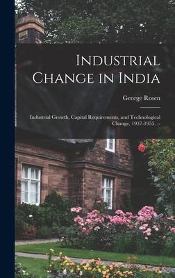 Industrial Change in India: Industrial Growth, Capital Requirements, and Technological Change, 1937-1955. --