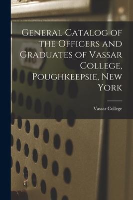 General Catalog of the Officers and Graduates of Vassar College, Poughkeepsie, New York