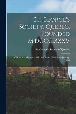 St. George’’s Society, Quebec, Founded M.DCCC.XXXV [microform]: Officers and Members, With the Reports, Ending 5th January, 1850